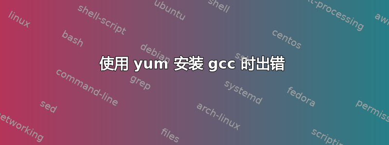 使用 yum 安装 gcc 时出错