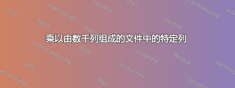 乘以由数千列组成的文件中的特定列