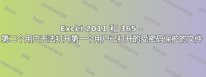 Excel 2011 和 365 – 第二个用户无法打开第一个用户已打开的受密码保护的文件