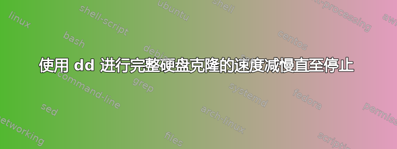 使用 dd 进行完整硬盘克隆的速度减慢直至停止