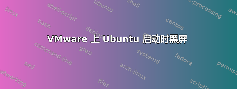 VMware 上 Ubuntu 启动时黑屏