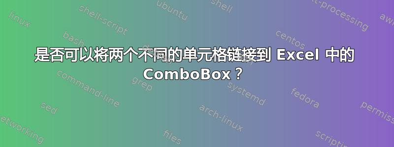 是否可以将两个不同的单元格链接到 Excel 中的 ComboBox？