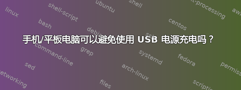 手机/平板电脑可以避免使用 USB 电源充电吗？