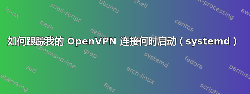 如何跟踪我的 OpenVPN 连接何时启动（systemd）