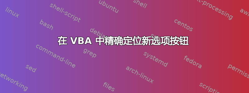 在 VBA 中精确定位新选项按钮