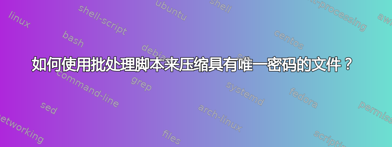 如何使用批处理脚本来压缩具有唯一密码的文件？