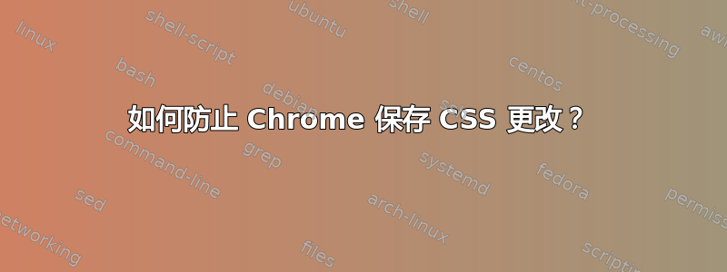 如何防止 Chrome 保存 CSS 更改？