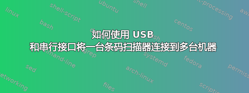 如何使用 USB 和串行接口将一台条码扫描器连接到多台机器