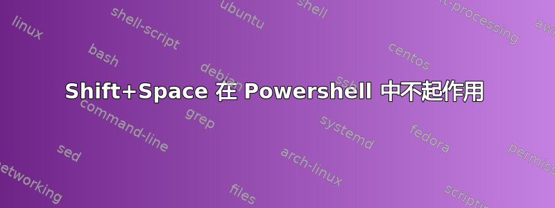 Shift+Space 在 Powershell 中不起作用