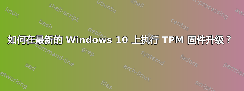 如何在最新的 Windows 10 上执行 TPM 固件升级？