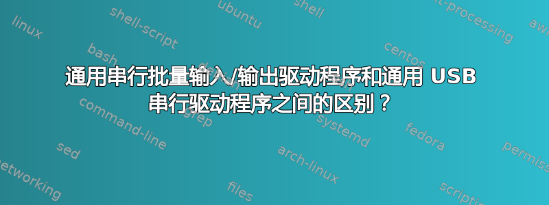 通用串行批量输入/输出驱动程序和通用 USB 串行驱动程序之间的区别？