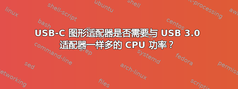 USB-C 图形适配器是否需要与 USB 3.0 适配器一样多的 CPU 功率？