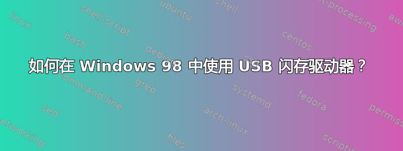 如何在 Windows 98 中使用 USB 闪存驱动器？