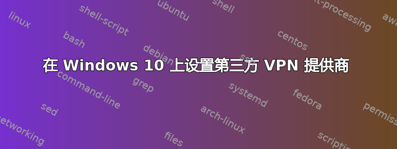 在 Windows 10 上设置第三方 VPN 提供商