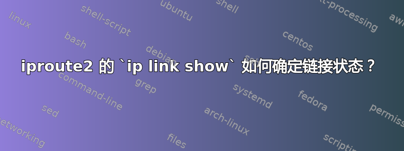 iproute2 的 `ip link show` 如何确定链接状态？