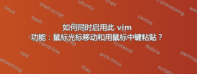 如何同时启用此 vim 功能：鼠标光标移动和用鼠标中键粘贴？