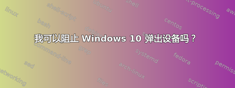 我可以阻止 Windows 10 弹出设备吗？