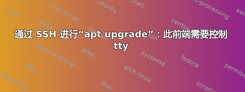 通过 SSH 进行“apt upgrade”：此前端需要控制 tty