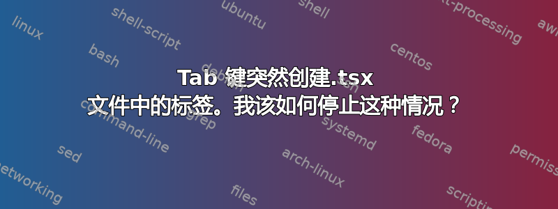 Tab 键突然创建.tsx 文件中的标签。我该如何停止这种情况？