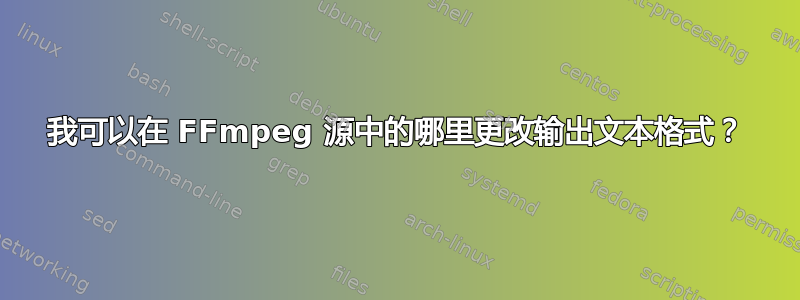 我可以在 FFmpeg 源中的哪里更改输出文本格式？