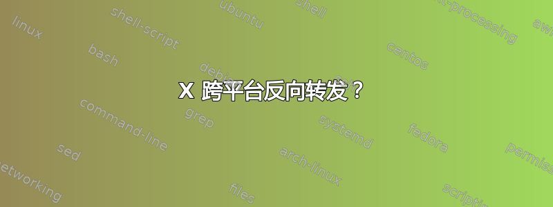 X 跨平台反向转发？