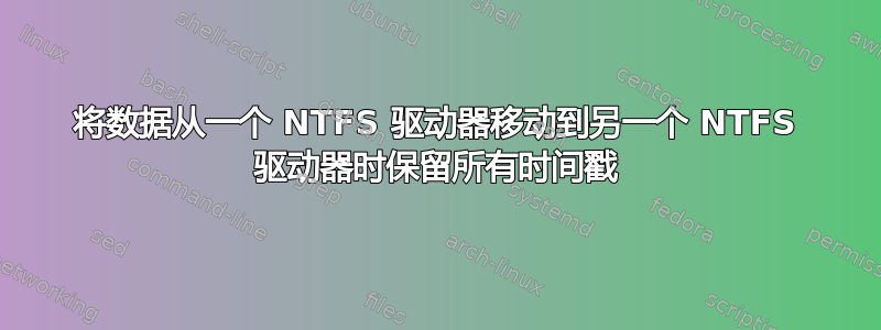 将数据从一个 NTFS 驱动器移动到另一个 NTFS 驱动器时保留所有时间戳