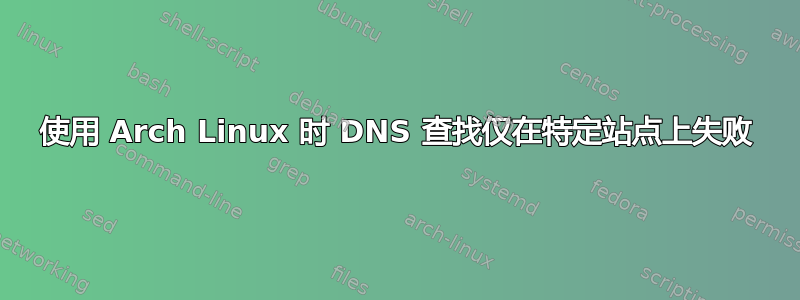 使用 Arch Linux 时 DNS 查找仅在特定站点上失败