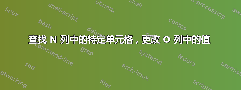 查找 N 列中的特定单元格，更改 O 列中的值