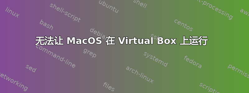 无法让 MacOS 在 Virtual Box 上运行 