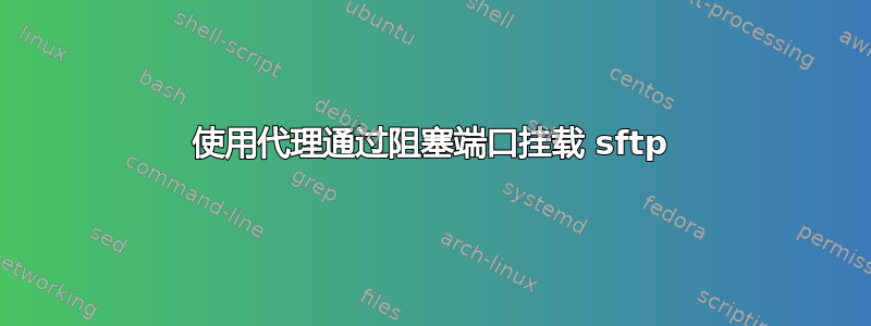 使用代理通过阻塞端口挂载 sftp