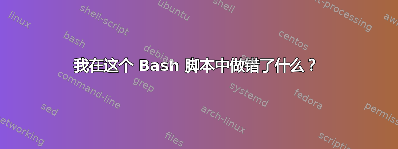 我在这个 Bash 脚本中做错了什么？