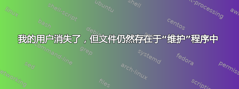 我的用户消失了，但文件仍然存在于“维护”程序中