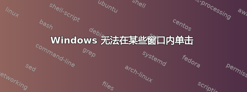 Windows 无法在某些窗口内单击