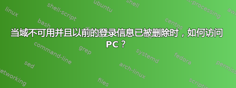 当域不可用并且以前的登录信息已被删除时，如何访问 PC？