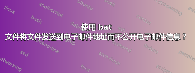 使用 bat 文件将文件发送到电子邮件地址而不公开电子邮件信息？