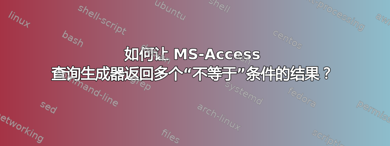 如何让 MS-Access 查询生成器返回多个“不等于”条件的结果？