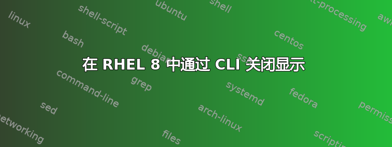 在 RHEL 8 中通过 CLI 关闭显示