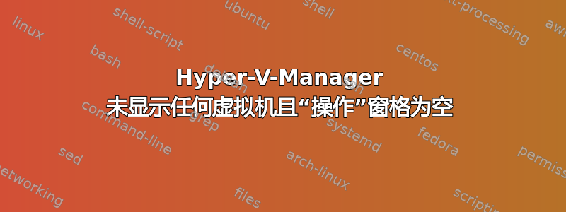 Hyper-V-Manager 未显示任何虚拟机且“操作”窗格为空