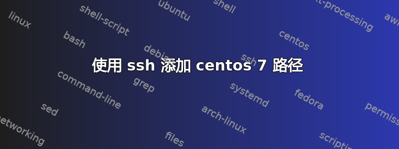 使用 ssh 添加 centos 7 路径