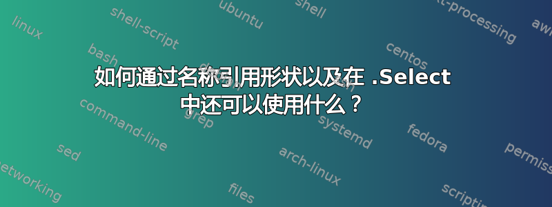 如何通过名称引用形状以及在 .Select 中还可以使用什么？