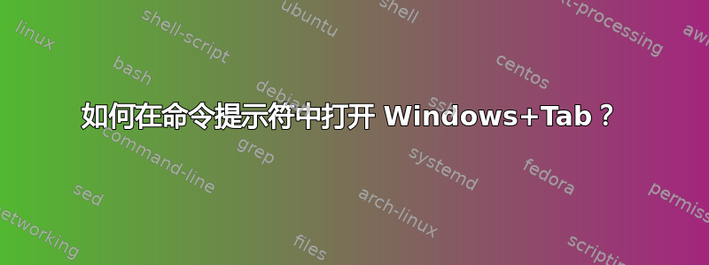 如何在命令提示符中打开 Windows+Tab？