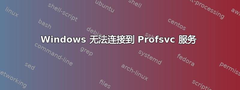 Windows 无法连接到 Profsvc 服务