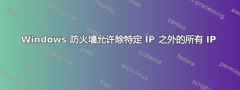 Windows 防火墙允许除特定 IP 之外的所有 IP