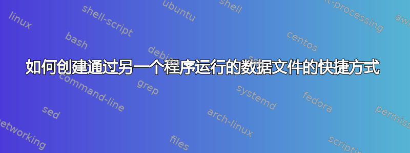 如何创建通过另一个程序运行的数据文件的快捷方式