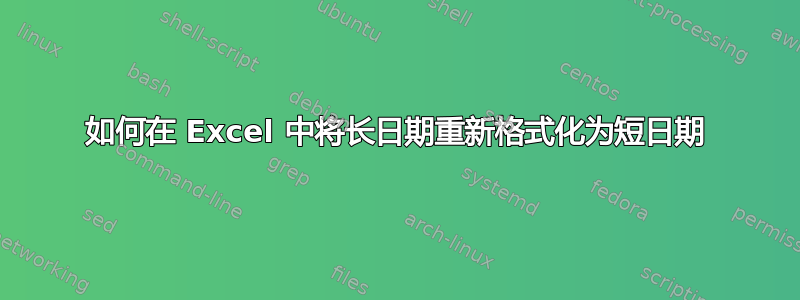 如何在 Excel 中将长日期重新格式化为短日期