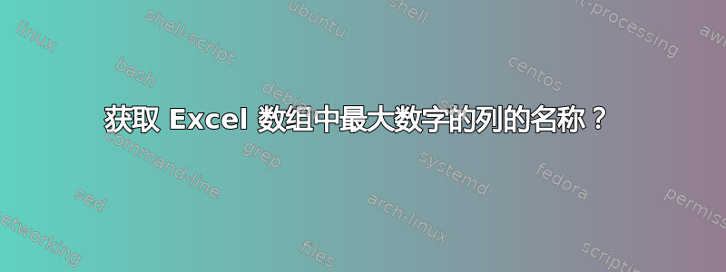 获取 Excel 数组中最大数字的列的名称？