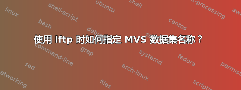使用 lftp 时如何指定 MVS 数据集名称？