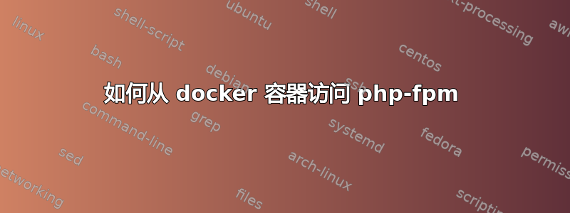 如何从 docker 容器访问 php-fpm