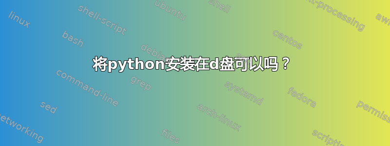 将python安装在d盘可以吗？