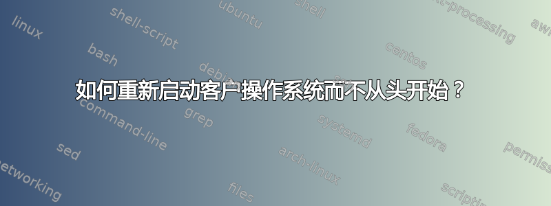 如何重新启动客户操作系统而不从头开始？